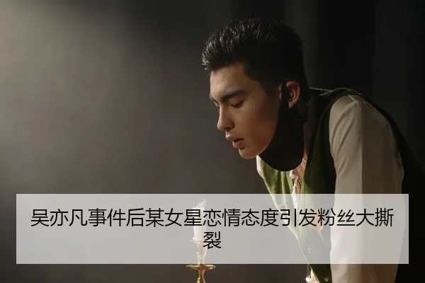 吴亦凡事件后某女星恋情态度引发粉丝大撕裂 | fc2
